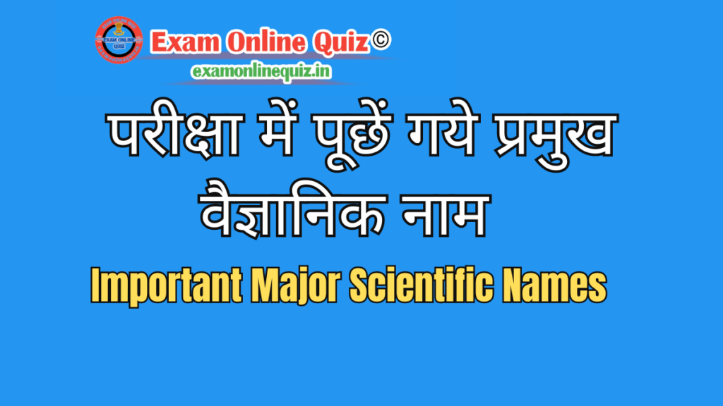 Important Major Scientific Names -परीक्षा में पूछें गये प्रमुख वैज्ञानिक नाम