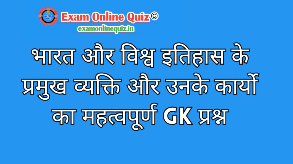 भारत और विश्व इतिहास के प्रमुख व्यक्ति और उनके कार्यो का महत्वपूर्ण GK प्रश्न