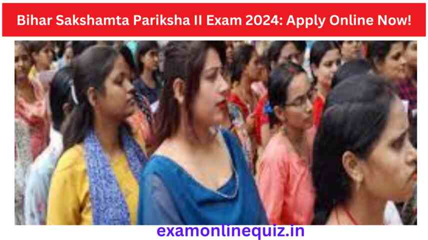 Bihar Sakshamta Pariksha II Exam 2024 Apply Online Now!